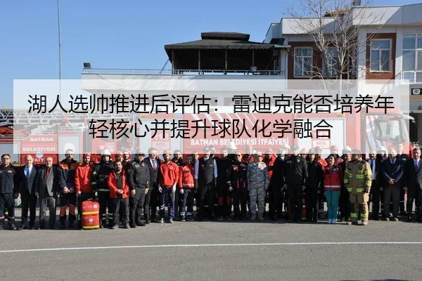 湖人选帅推进后评估：雷迪克能否培养年轻核心并提升球队化学融合