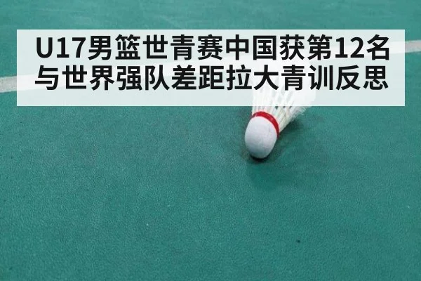 U17男篮世青赛中国获第12名 与世界强队差距拉大青训反思
