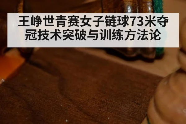 王峥世青赛女子链球73米夺冠技术突破与训练方法论